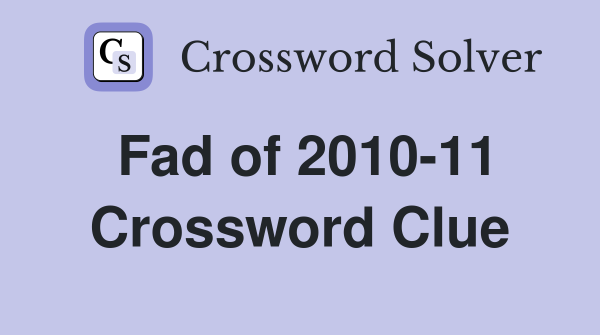 Fad of 2010-11 Crossword Clue