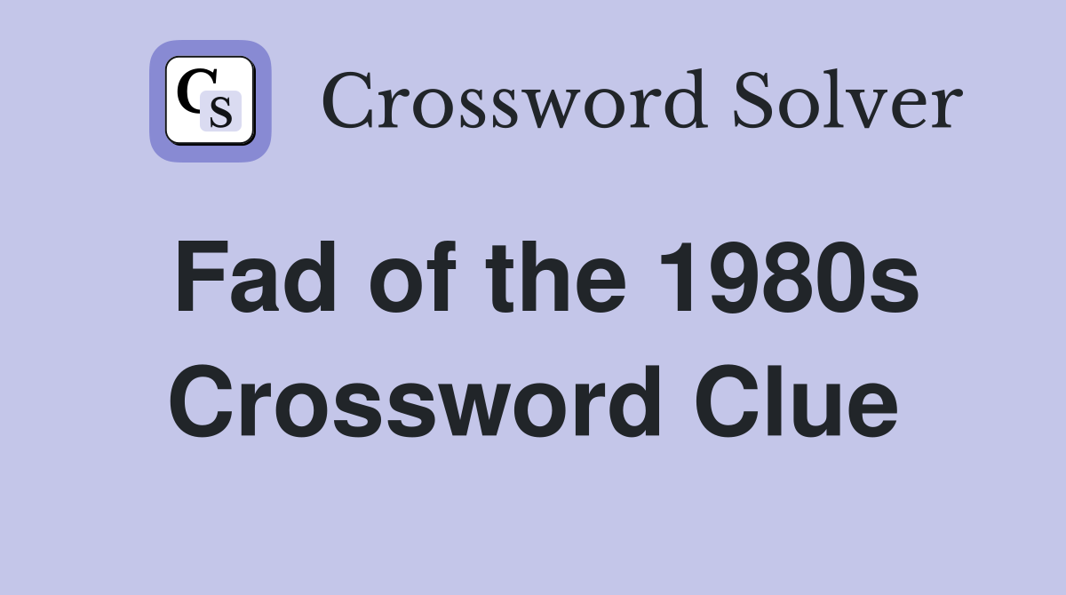 Fad of the 1980s Crossword Clue