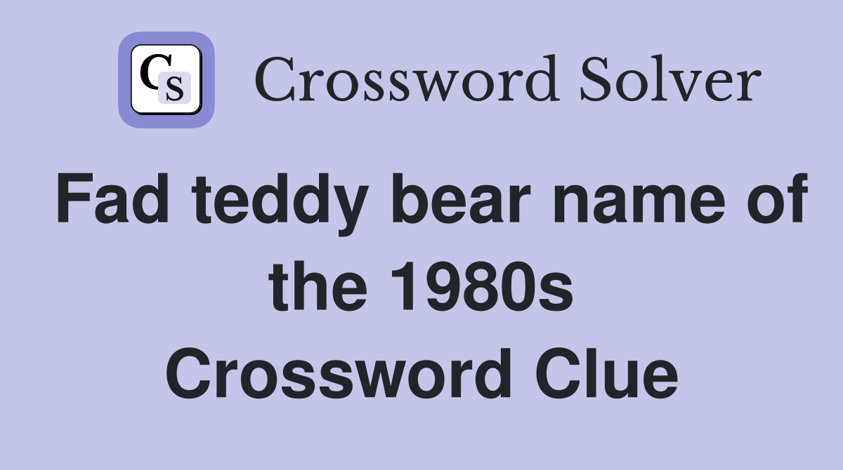 Fad teddy bear name of the 1980s Crossword Clue