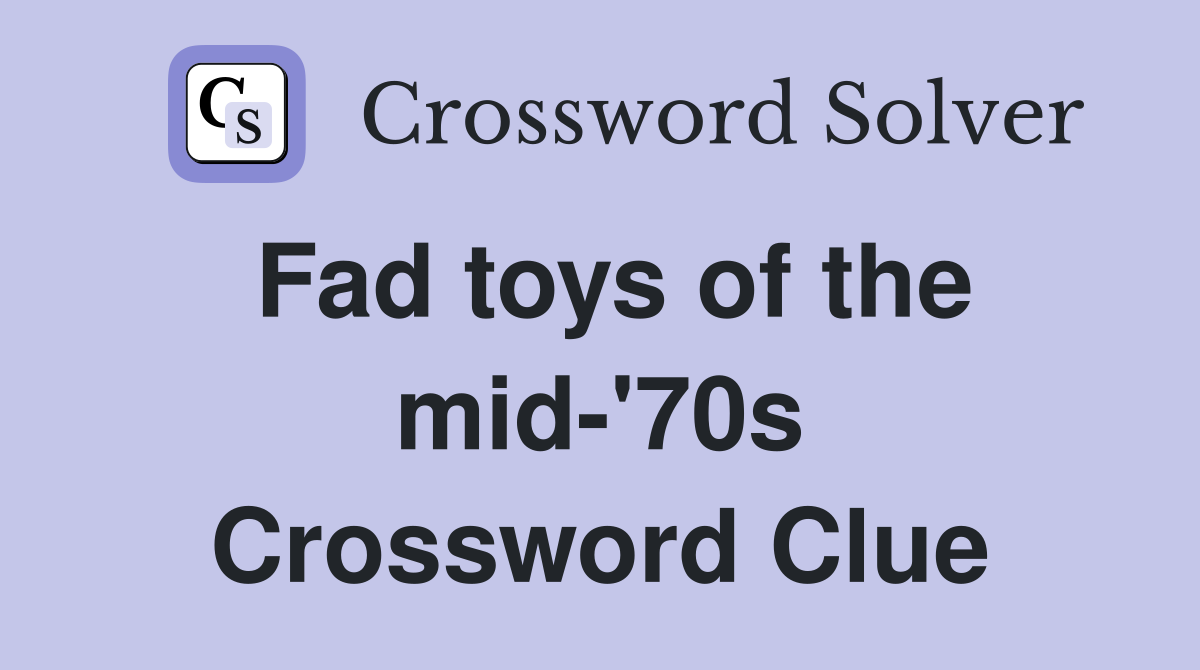 Fad toys of the mid-'70s Crossword Clue