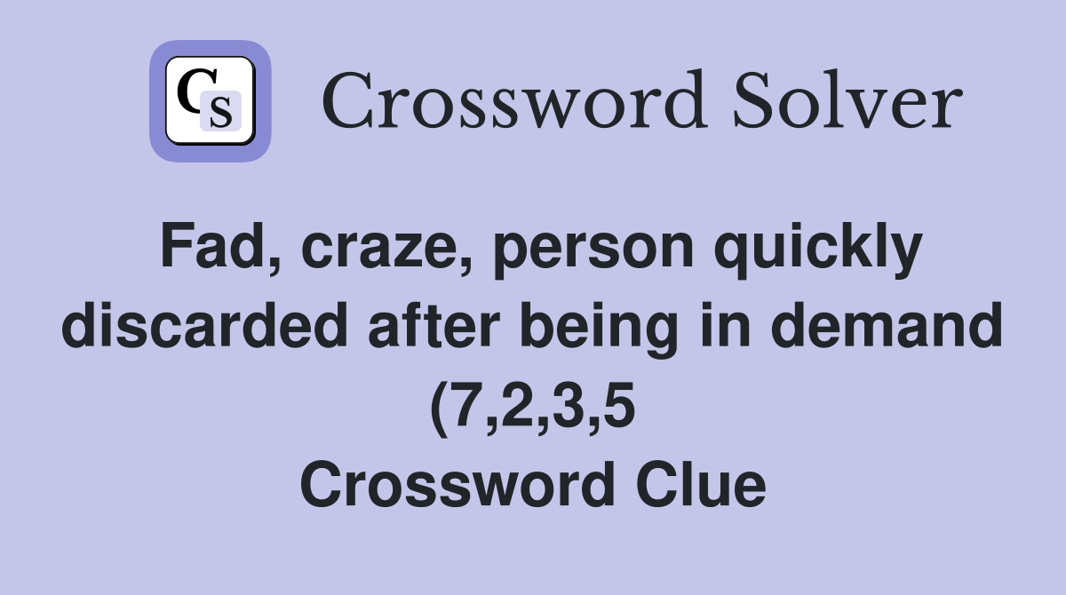 Fad craze person quickly discarded after being in demand (7 2 3 5 Fad craze person quickly discarded after being in demand (7 2 3 5