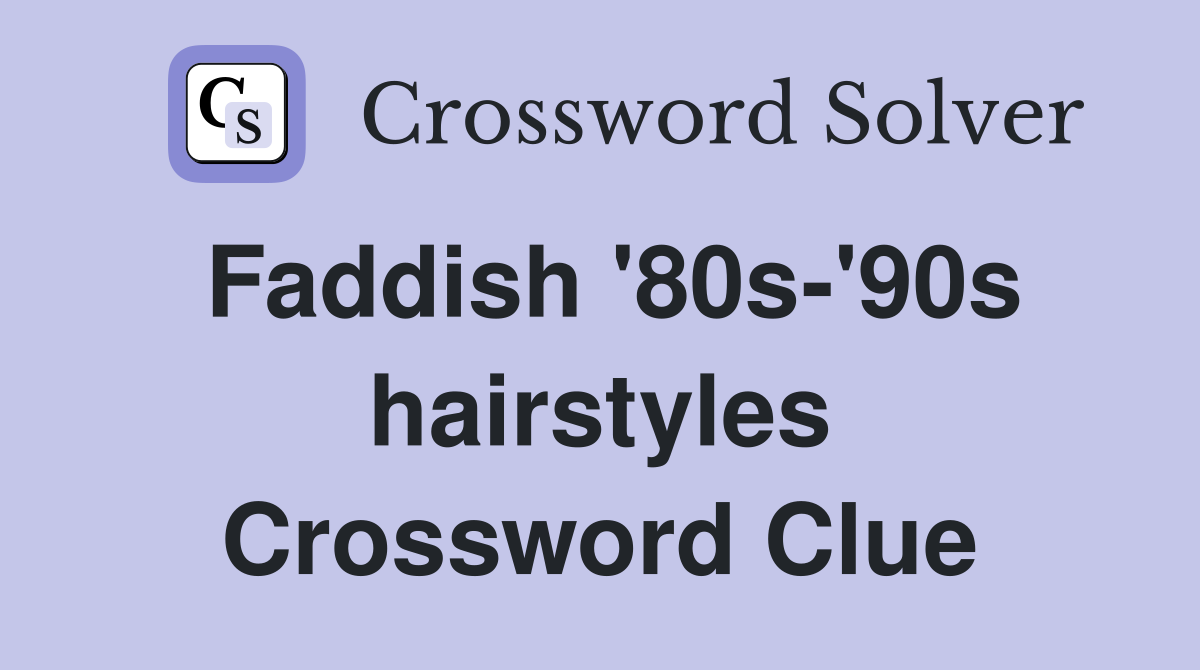 Faddish '80s-'90s hairstyles Crossword Clue