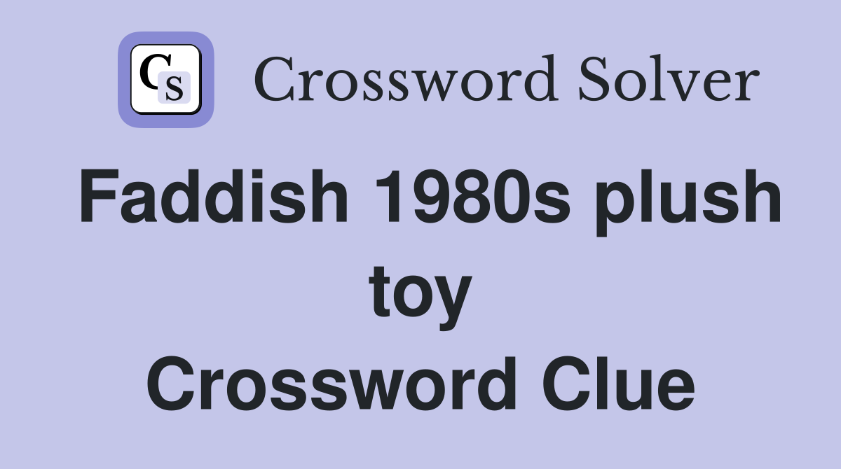 Faddish 1980s plush toy Crossword Clue