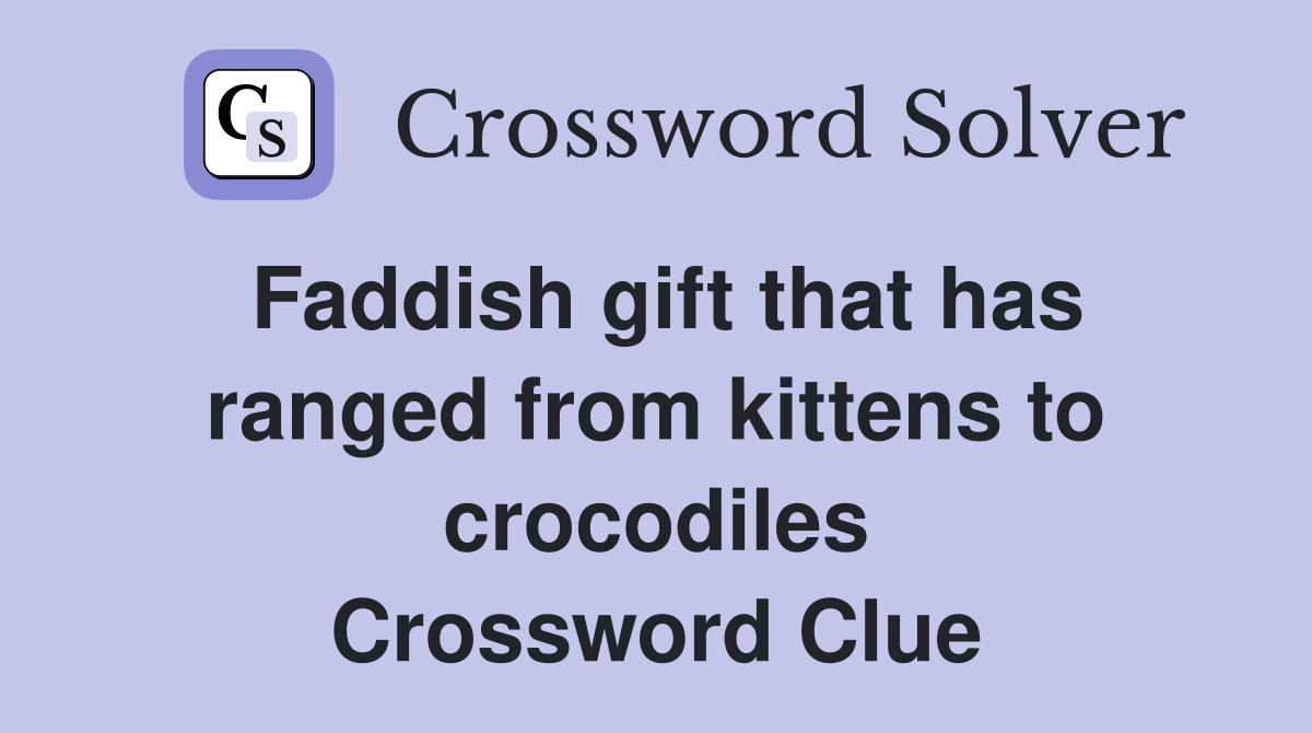 Faddish gift that has ranged from kittens to crocodiles Crossword Clue