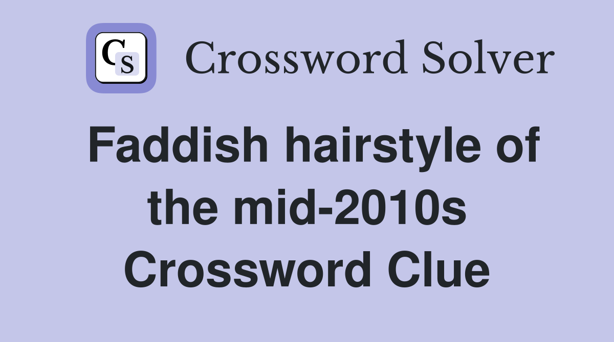 Faddish hairstyle of the mid-2010s Crossword Clue