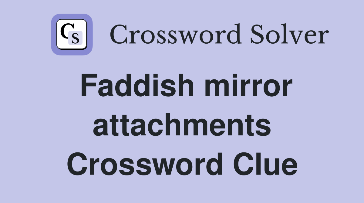 Faddish mirror attachments Crossword Clue