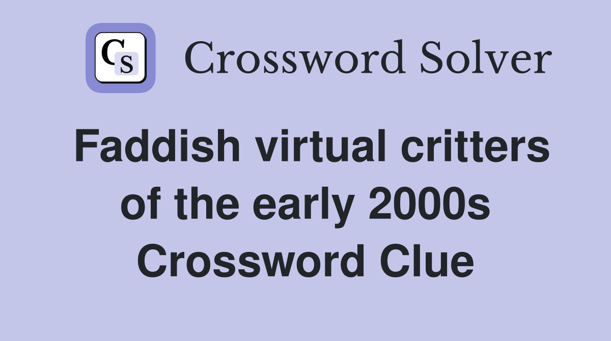 Faddish virtual critters of the early 2000s Crossword Clue