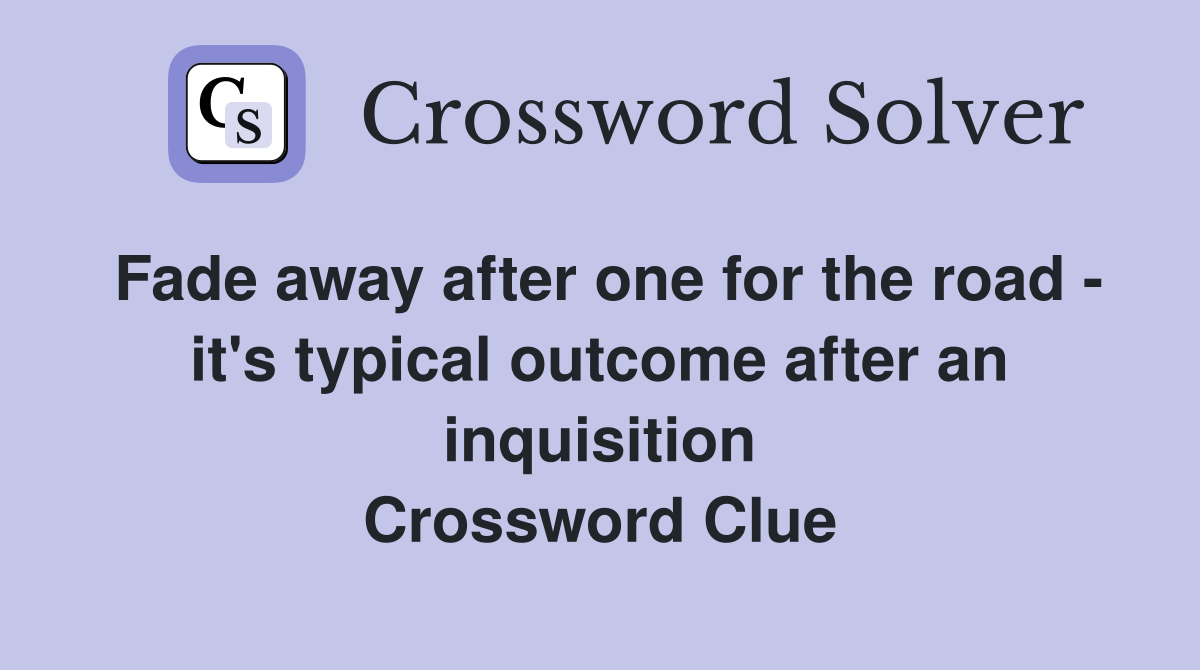 Fade away after one for the road - it's typical outcome after an inquisition Crossword Clue