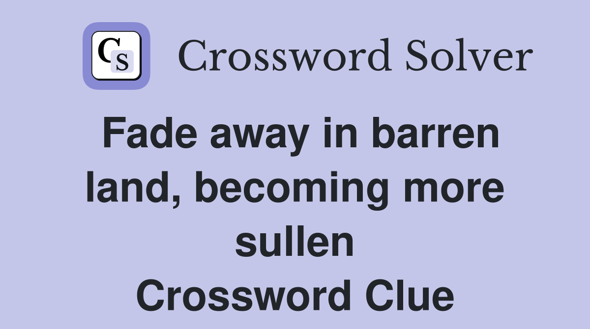 Fade away in barren land, becoming more sullen Crossword Clue