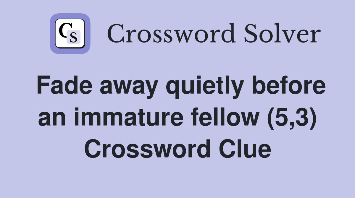 Fade away quietly before an immature fellow (5,3) Crossword Clue