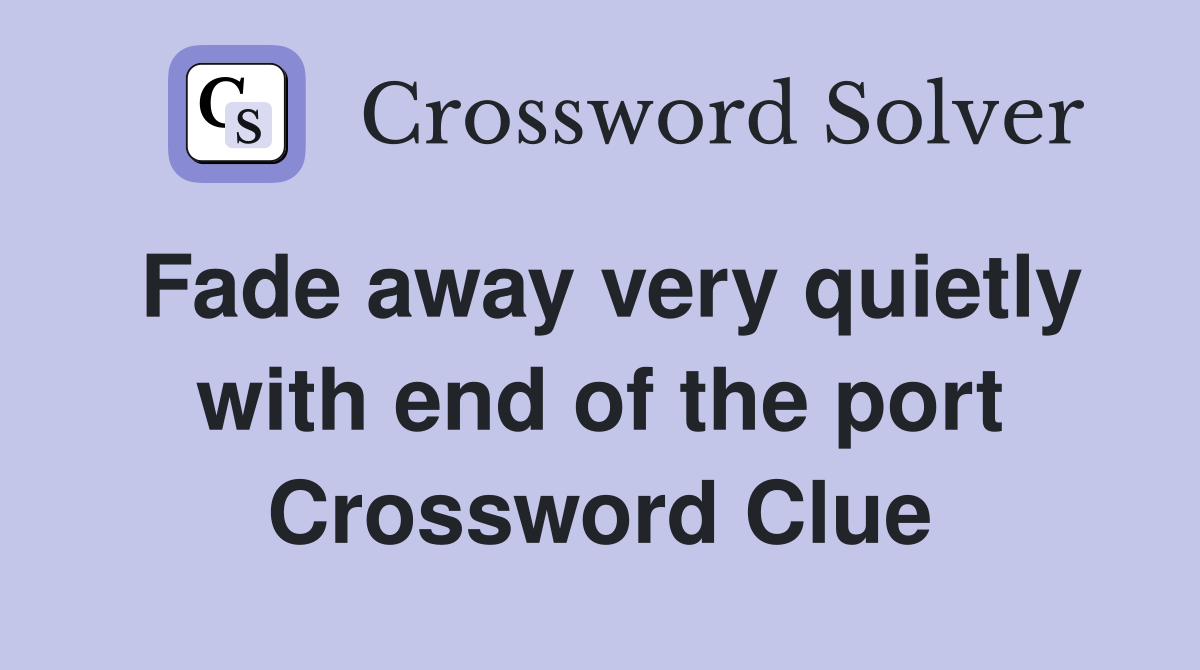 Fade away very quietly with end of the port Crossword Clue