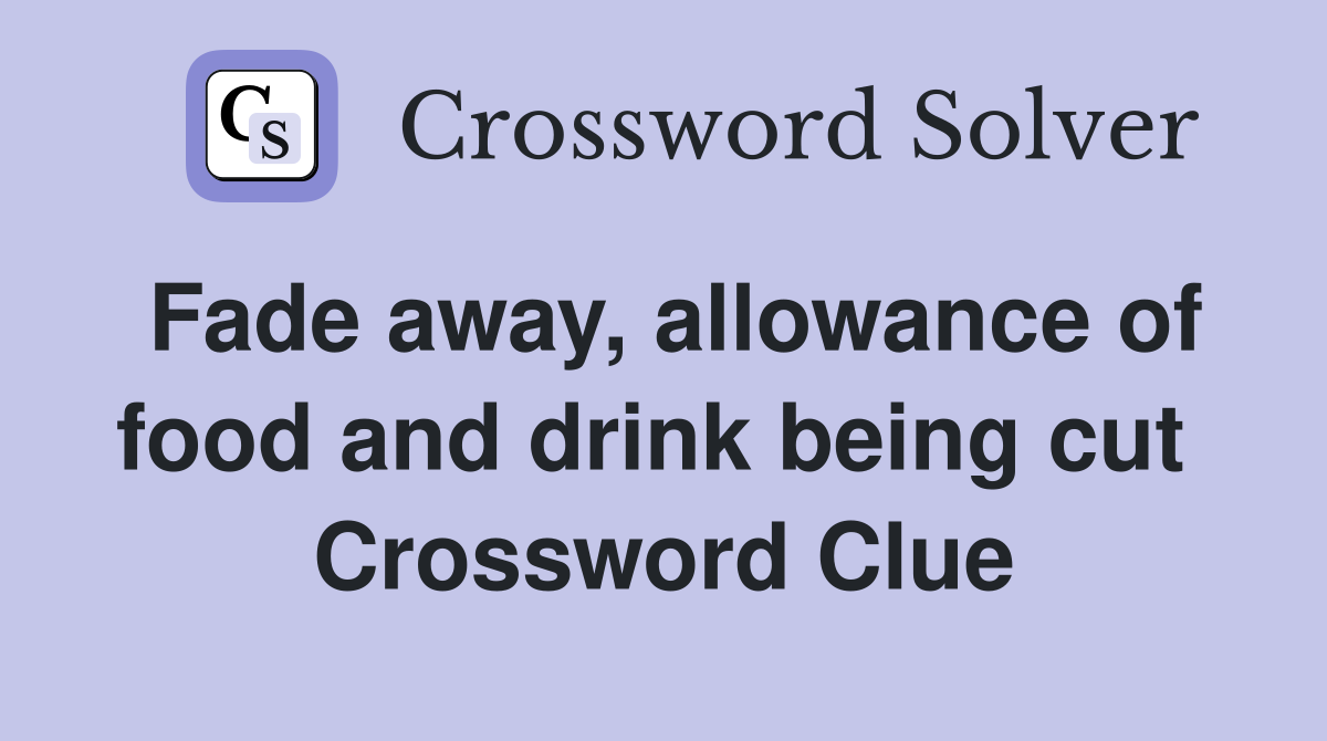 Fade away, allowance of food and drink being cut  Crossword Clue