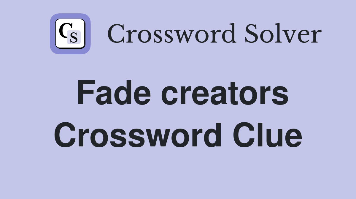 Fade creators Crossword Clue