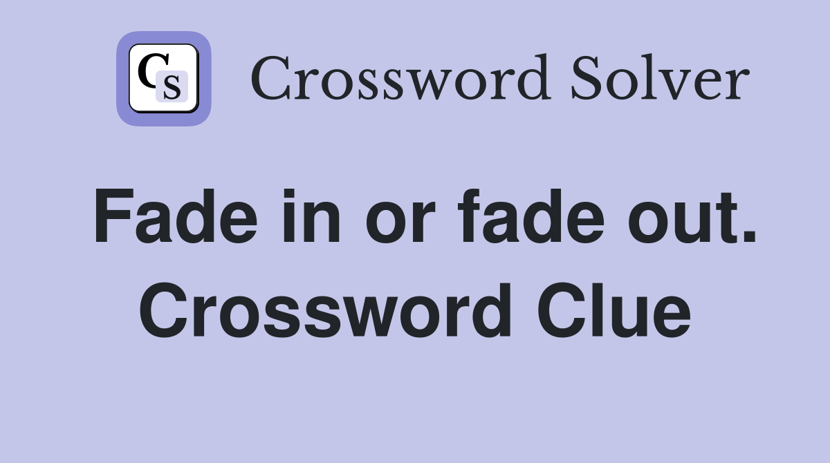 Fade in or fade out. Crossword Clue