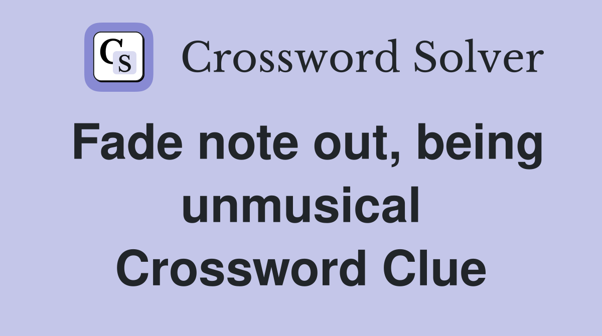 Fade note out, being unmusical Crossword Clue