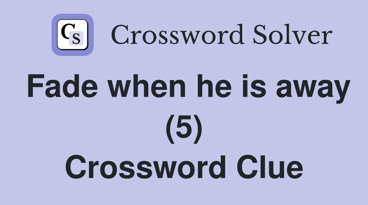 Fade when he is away (5) Crossword Clue