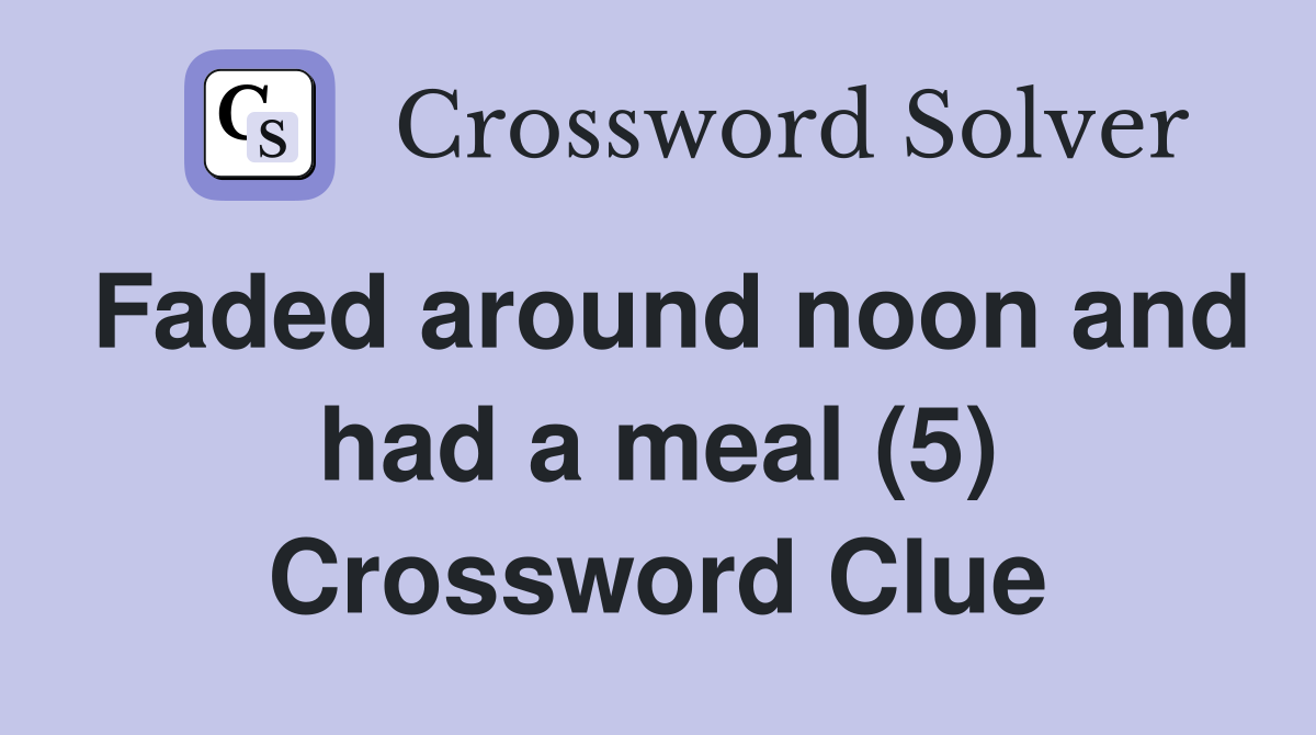 Faded around noon and had a meal (5) Crossword Clue