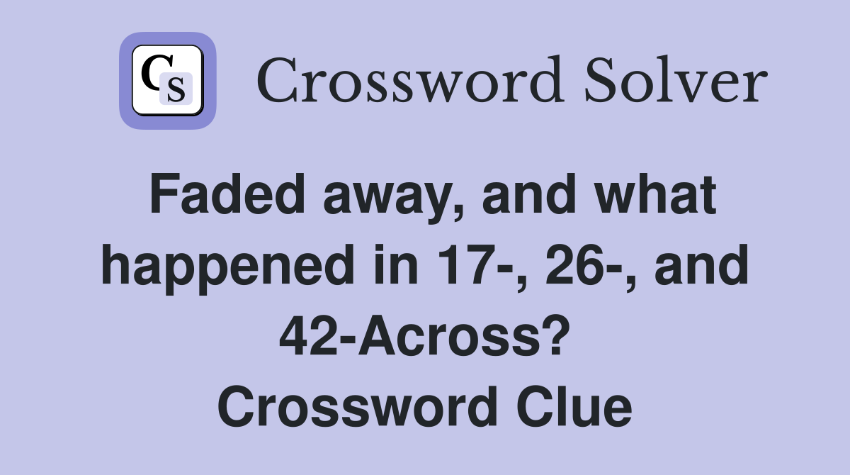 Faded away, and what happened in 17-, 26-, and 42-Across? Crossword Clue