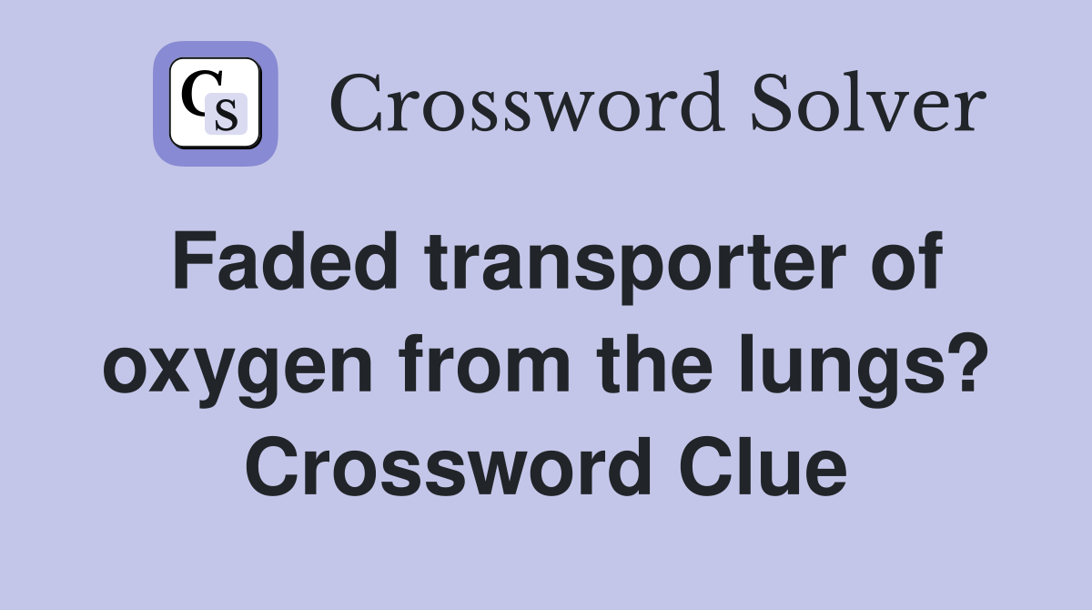 Faded transporter of oxygen from the lungs? Crossword Clue