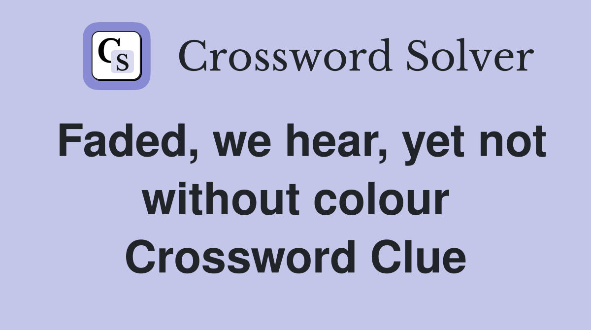 Faded, we hear, yet not without colour Crossword Clue