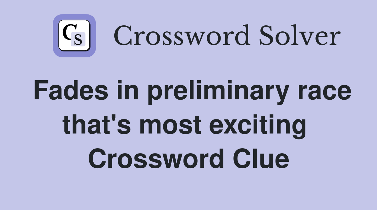 Fades in preliminary race that's most exciting  Crossword Clue