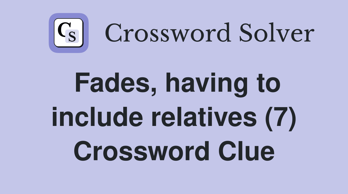 Fades, having to include relatives (7) Crossword Clue