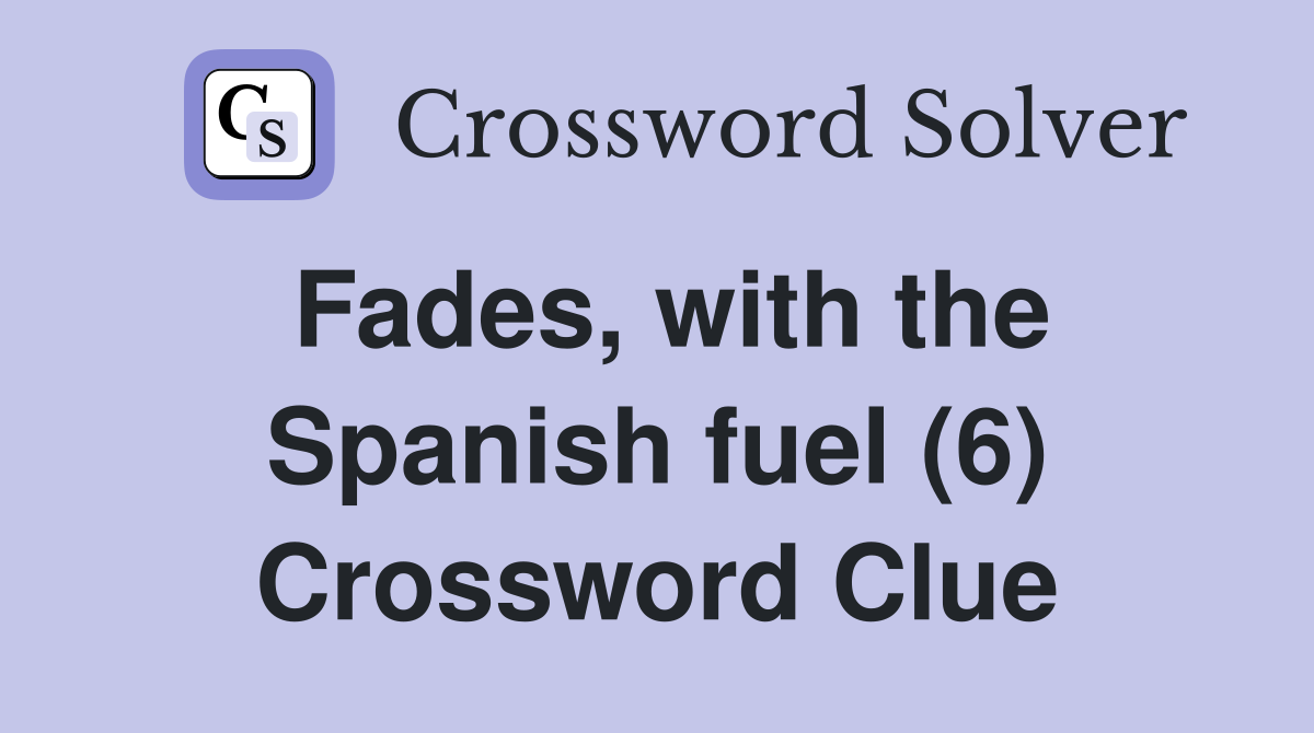 Fades, with the Spanish fuel (6) Crossword Clue