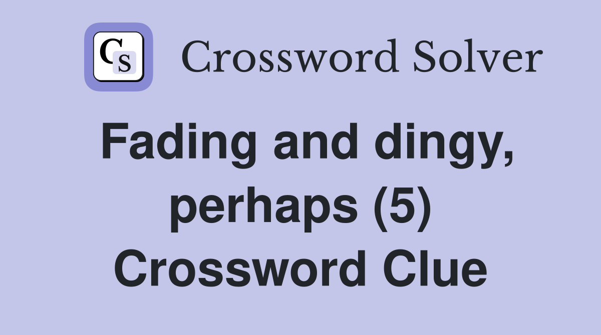 Fading and dingy, perhaps (5) Crossword Clue