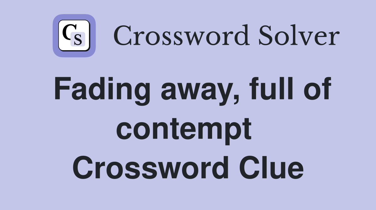 Fading away, full of contempt  Crossword Clue