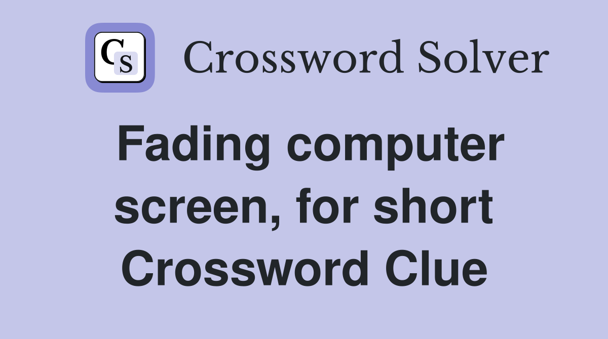 Fading computer screen, for short Crossword Clue
