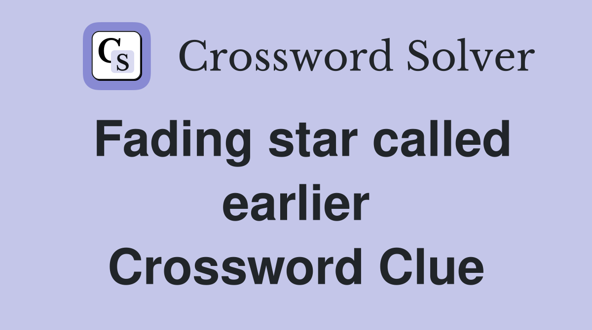 Fading star called earlier Crossword Clue