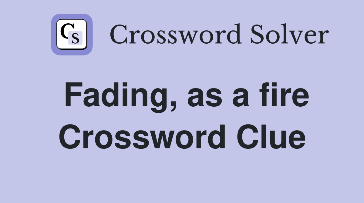 Fading, as a fire Crossword Clue
