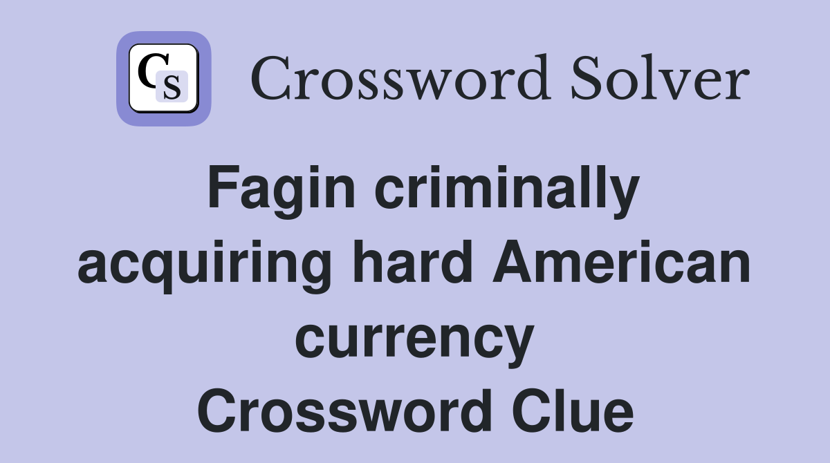 Fagin criminally acquiring hard American currency Crossword Clue
