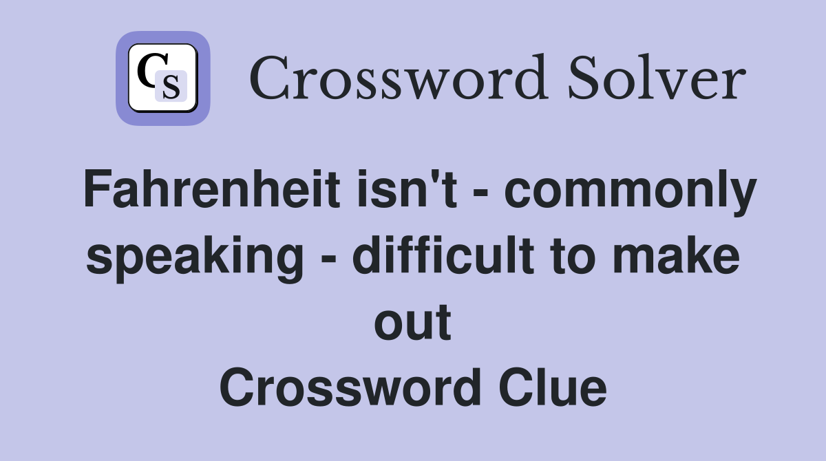 Fahrenheit isn't - commonly speaking - difficult to make out Crossword Clue
