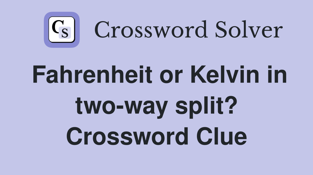 Fahrenheit or Kelvin in two-way split? Crossword Clue