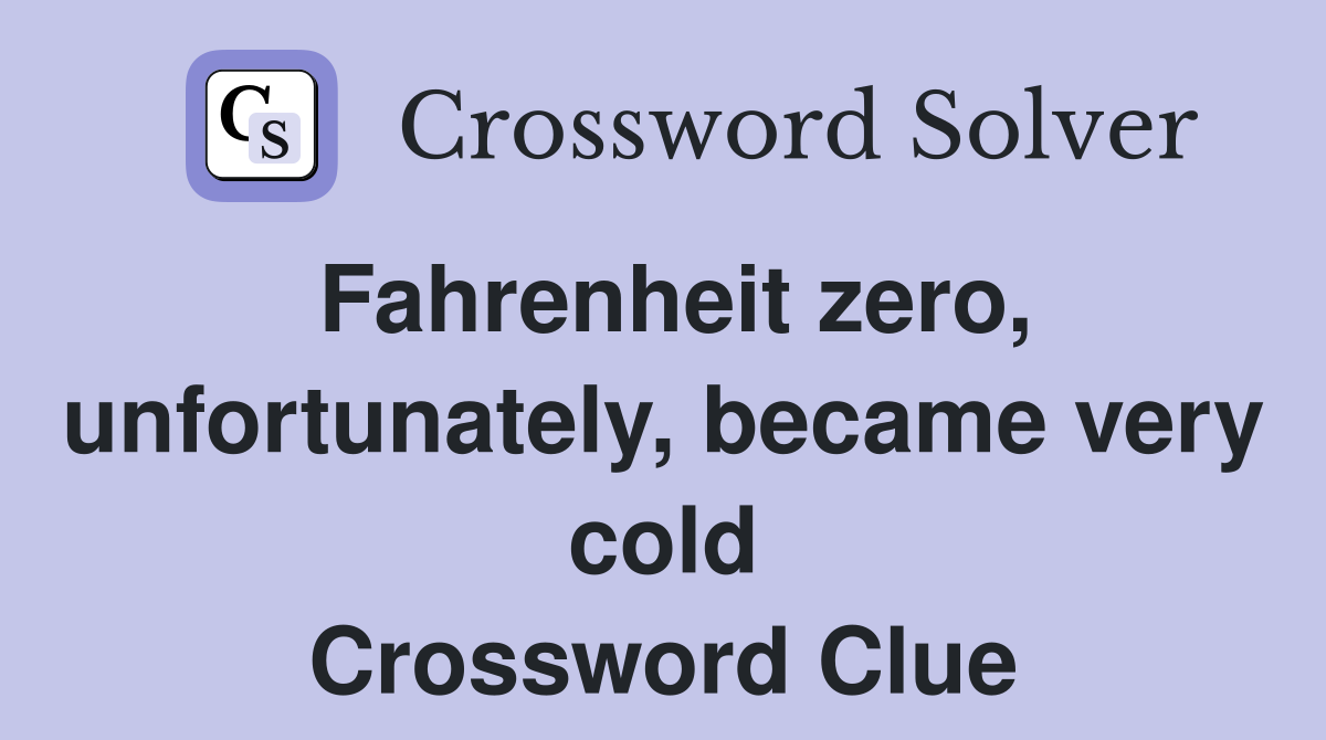 Fahrenheit zero, unfortunately, became very cold Crossword Clue