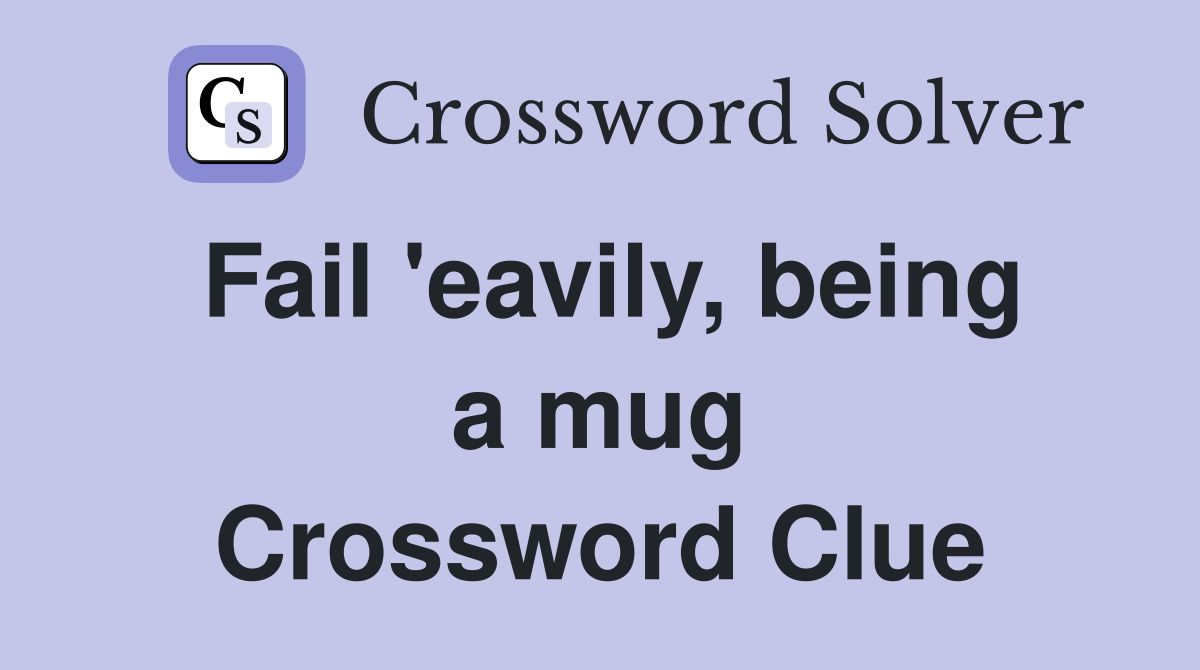 Fail 'eavily, being a mug Crossword Clue