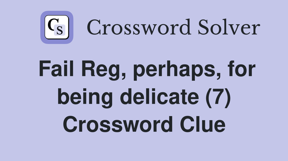 Fail Reg, perhaps, for being delicate (7) Crossword Clue