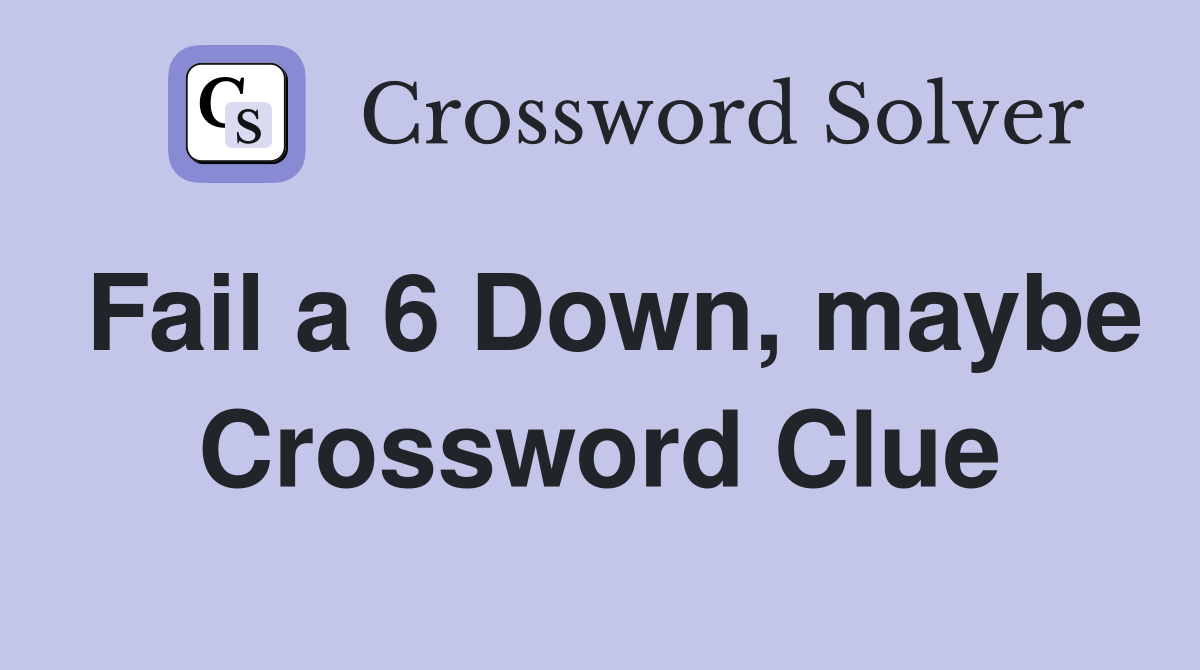 Fail a 6 Down, maybe Crossword Clue