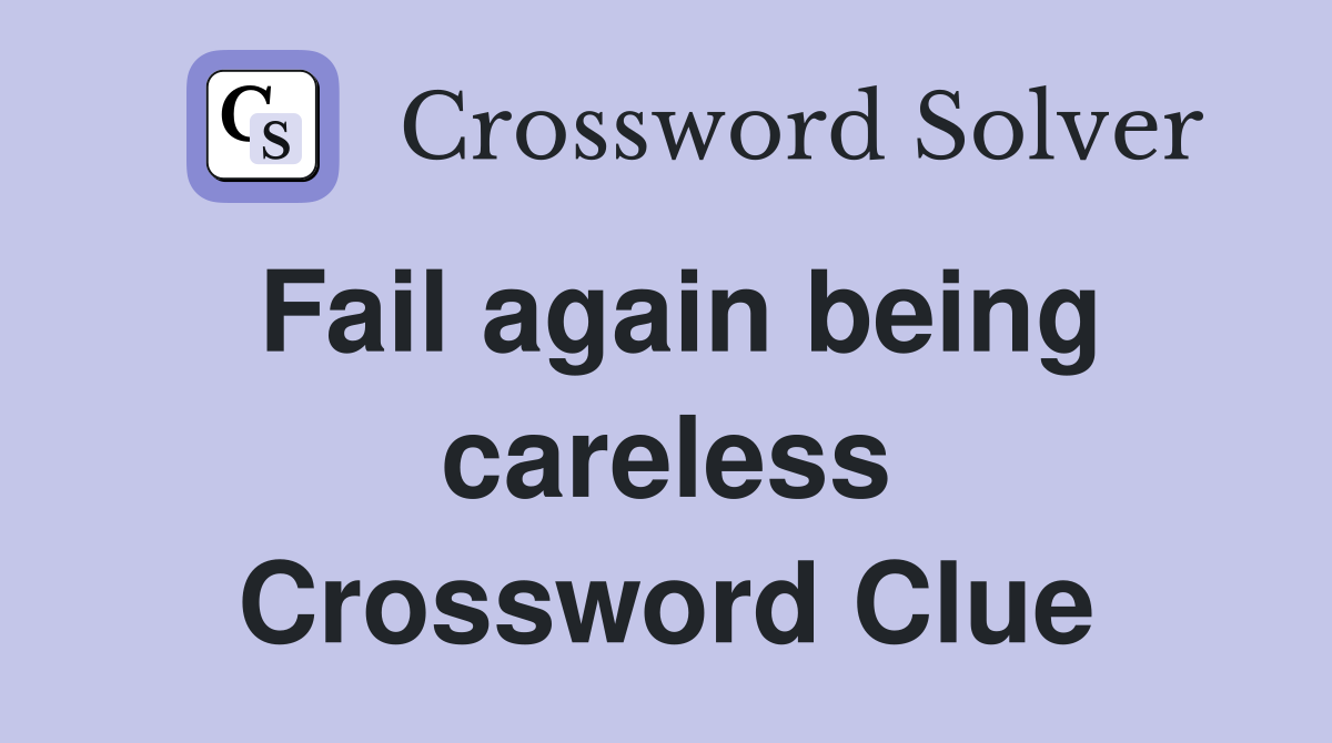 Fail again being careless Crossword Clue