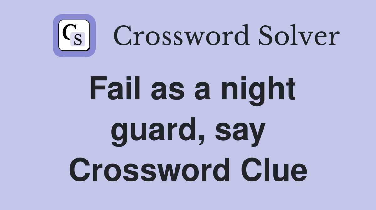 Fail as a night guard, say Crossword Clue