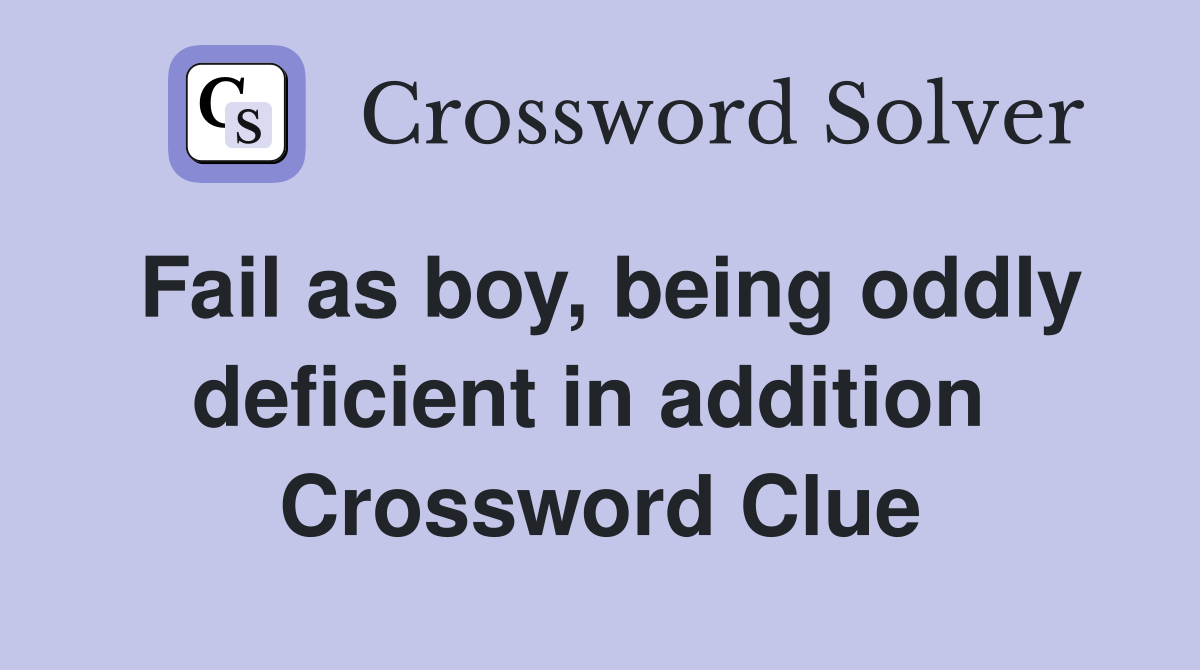 Fail as boy, being oddly deficient in addition  Crossword Clue