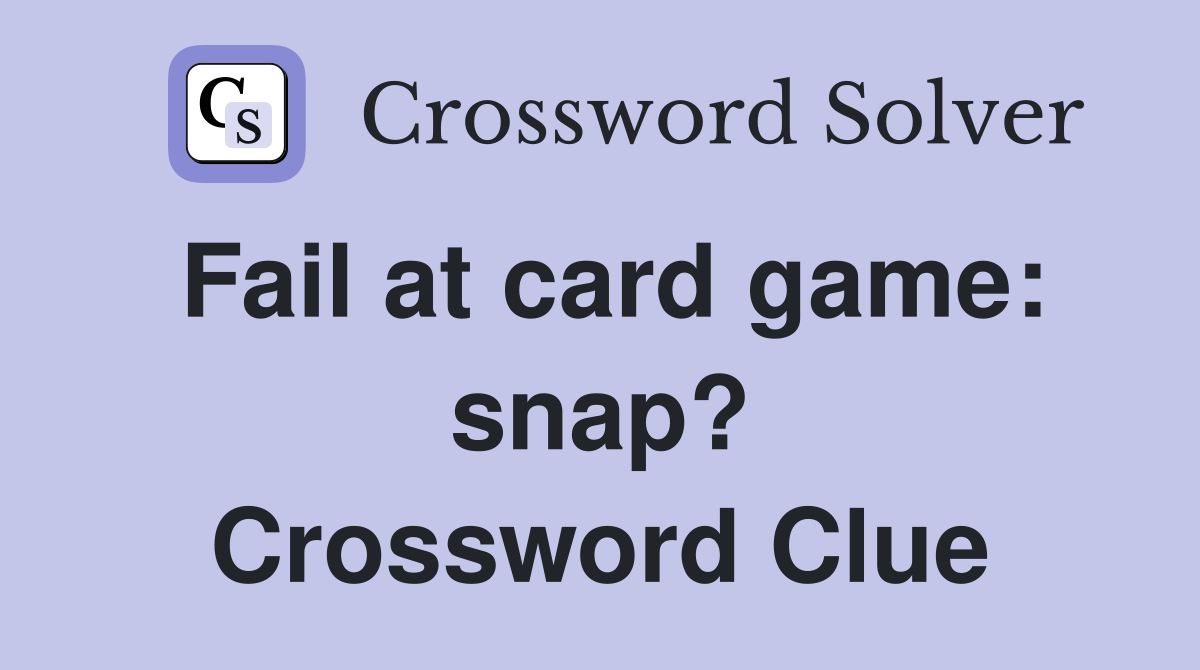 Fail at card game: snap? Crossword Clue