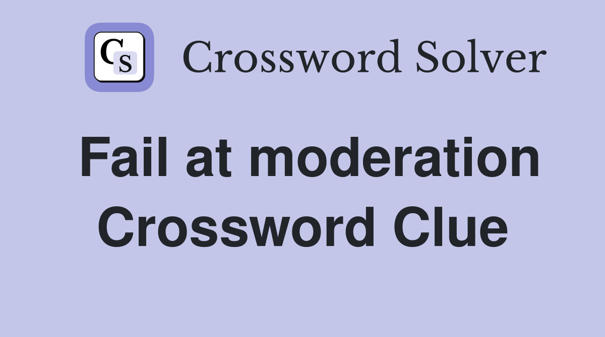 Fail at moderation Crossword Clue