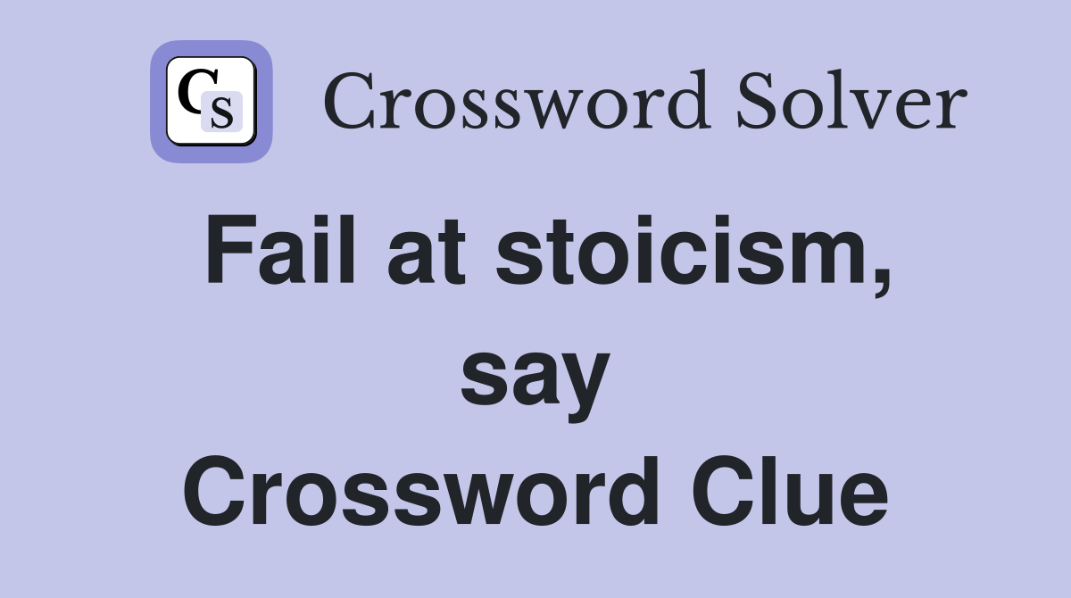 Fail at stoicism, say Crossword Clue