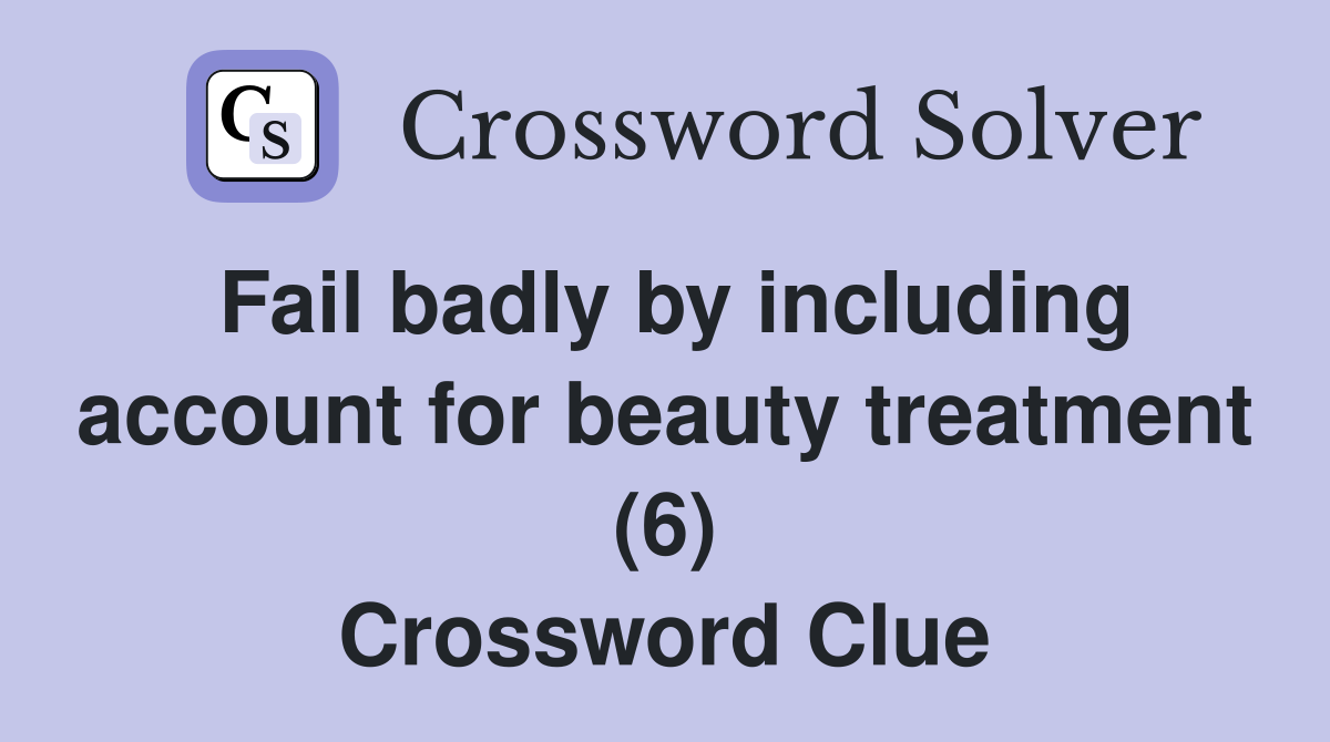 Fail badly by including account for beauty treatment (6) Crossword Clue