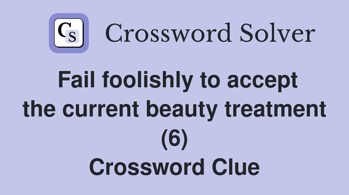 Fail foolishly to accept the current beauty treatment (6) Crossword Clue
