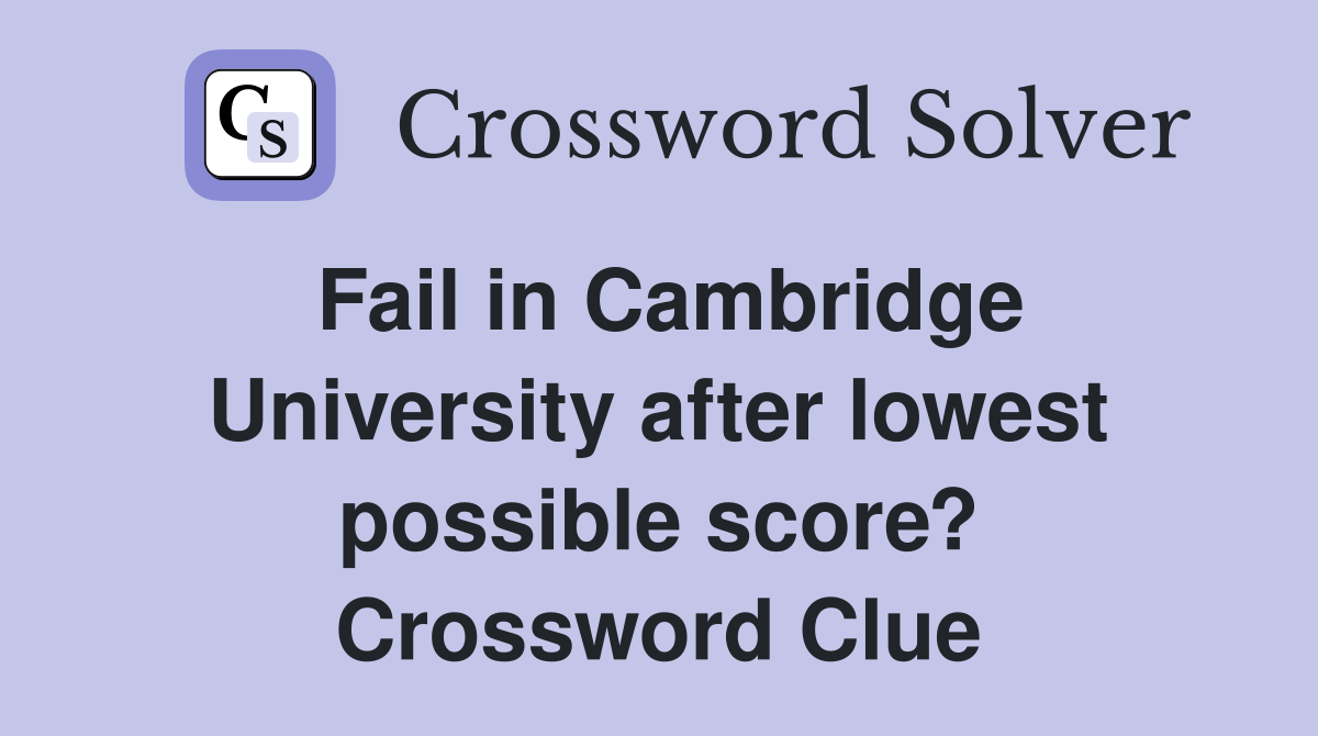 Fail in Cambridge University after lowest possible score? Crossword Clue