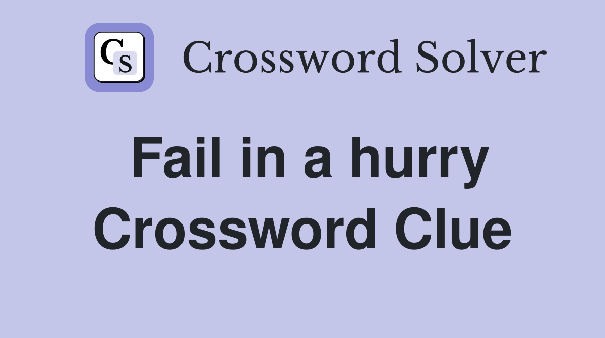 Fail in a hurry Crossword Clue