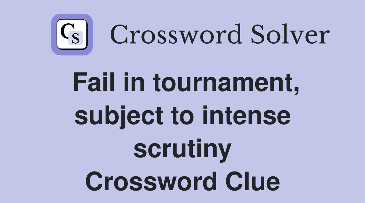 Fail in tournament, subject to intense scrutiny Crossword Clue